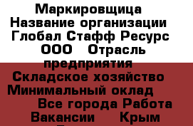 Маркировщица › Название организации ­ Глобал Стафф Ресурс, ООО › Отрасль предприятия ­ Складское хозяйство › Минимальный оклад ­ 25 000 - Все города Работа » Вакансии   . Крым,Белогорск